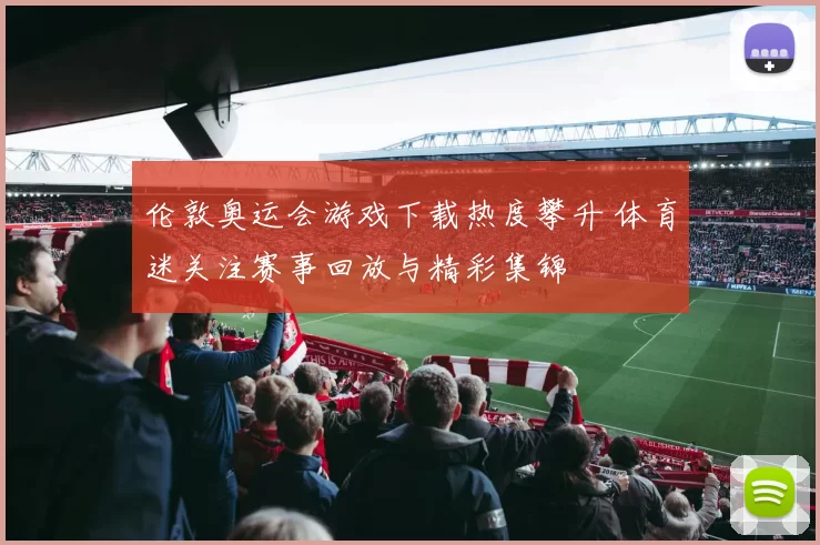 伦敦奥运会游戏下载热度攀升 体育迷关注赛事回放与精彩集锦