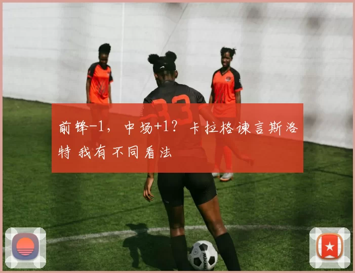 前锋-1，中场+1？卡拉格谏言斯洛特 我有不同看法