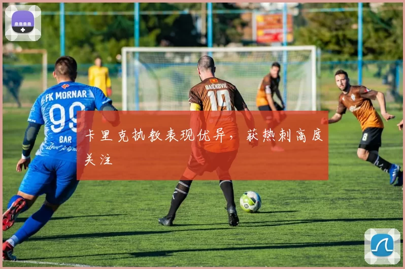 卡里克执教表现优异，获热刺高度关注