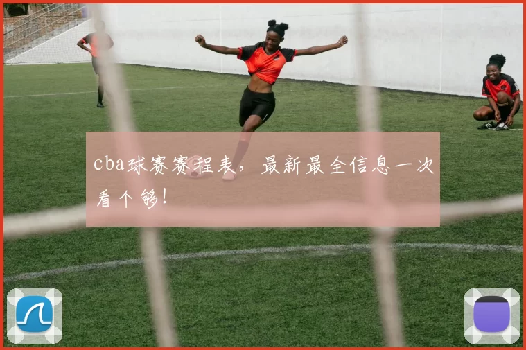 cba球赛赛程表,最新最全信息一次看个够!