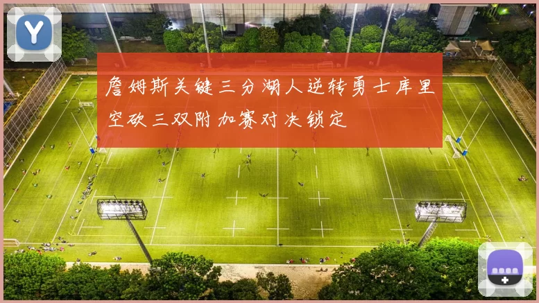 詹姆斯关键三分湖人逆转勇士库里空砍三双附加赛对决锁定