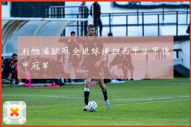 利物浦欧冠全进球横扫西甲法甲德甲冠军