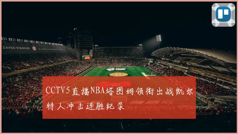 CCTV5直播NBA塔图姆领衔出战凯尔特人冲击连胜纪录