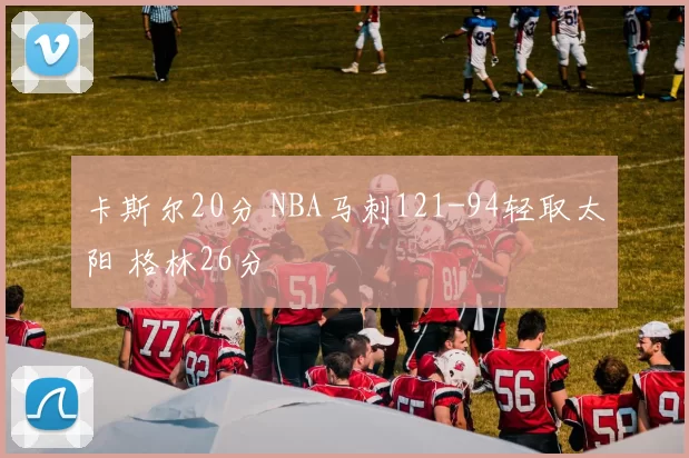 卡斯尔20分 NBA马刺121-94轻取太阳 格林26分