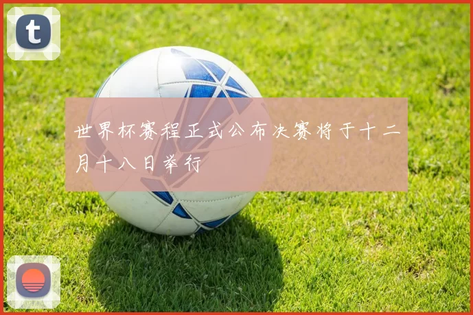 世界杯赛程正式公布决赛将于十二月十八日举行