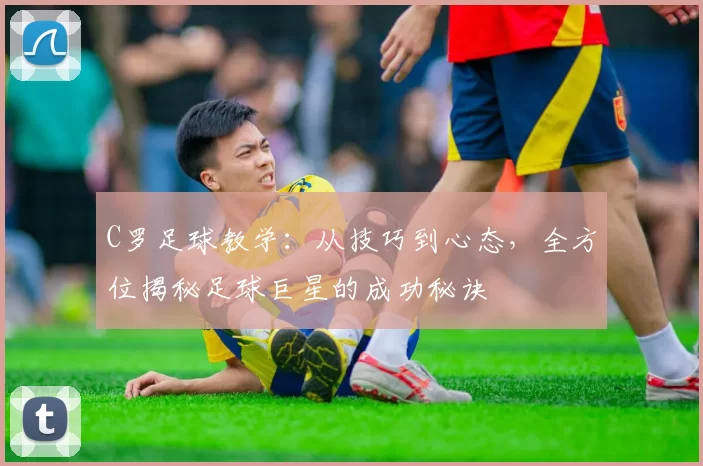 C罗足球教学：从技巧到心态，全方位揭秘足球巨星的成功秘诀