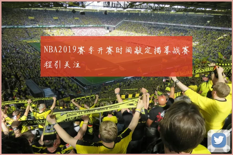 NBA2019赛季开赛时间敲定揭幕战赛程引关注